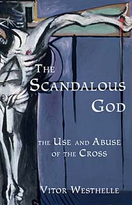 The Scandalous God: The Use and Abuse of the Cross