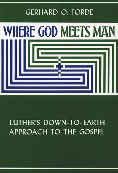 Where God Meets Man: Luther's Down-to-Earth Approach to the Gospel