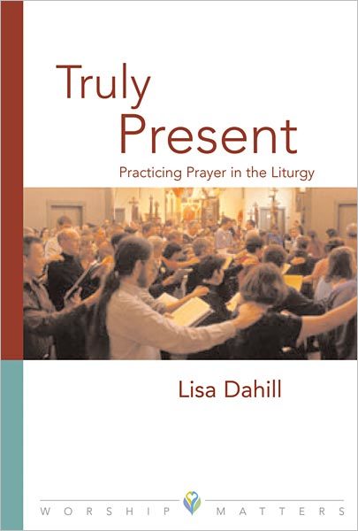 Truly Present: Practicing Prayer in the Liturgy
