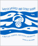 Water Washed and Spirit Born: A Baptism Manual for Youth and Adults