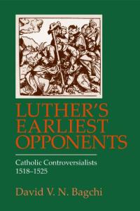 Luther's Earliest Opponents: Catholic Controversialists