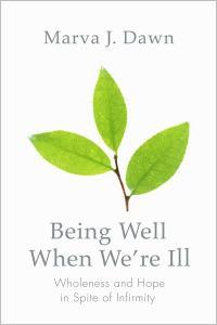 Being Well When We're Ill: Wholeness and Hope in Spite of Infirmity