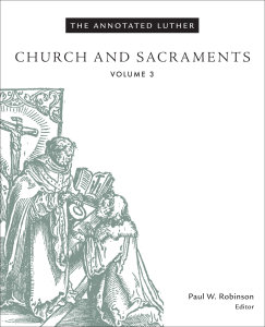 The Annotated Luther, Volume 3: Church and Sacraments