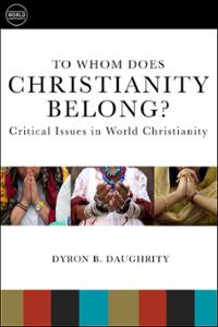 To Whom Does Christianity Belong?: Critical Issues in World Christianity
