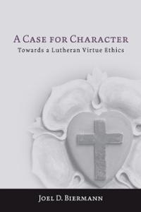 A Case for Character: Towards a Lutheran Virtue Ethics