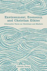 Environment, Economy, and Christian Ethics: Alternative Views on Christians and Markets