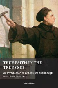 True Faith in the True God: An Introduction to Luther's Life and Thought, Revised and Expanded Edition