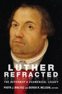 Luther Refracted: The Reformer's Ecumenical Legacy