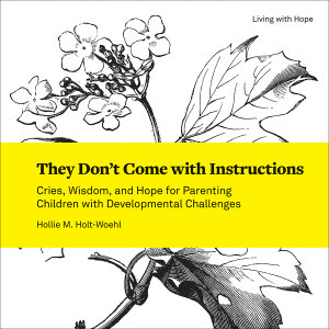 They Don't Come with Instructions: Cries, Wisdom, and Hope for Parenting Children with Developmental Challenges