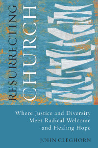 Resurrecting Church: Where Justice and Diversity Meet Radical Welcome and Healing Hope