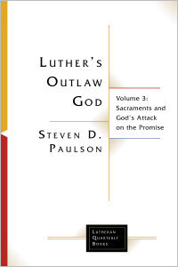Luther's Outlaw God, Volume 3: Sacraments and God's Attack on the Promise