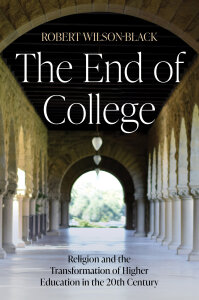The End of College: Religion and the Transformation of Higher Education in the 20th Century