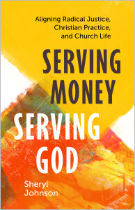 Serving Money, Serving God: Aligning Radical Justice, Christian Practice, and Church Life