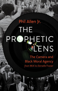 The Prophetic Lens: The Camera and Black Moral Agency from MLK to Darnella Frazier