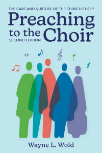 Preaching to the Choir: The Care and Nurture of the Church Choir, Second Edition