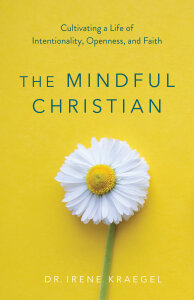 The Mindful Christian: Cultivating a Life of Intentionality, Openness, and Faith