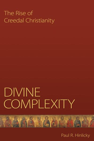 Divine Complexity: The Rise of Creedal Christianity