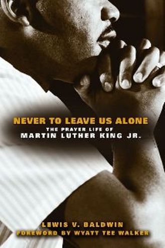 Never to Leave Us Alone: The Prayer Life of Martin Luther King Jr.