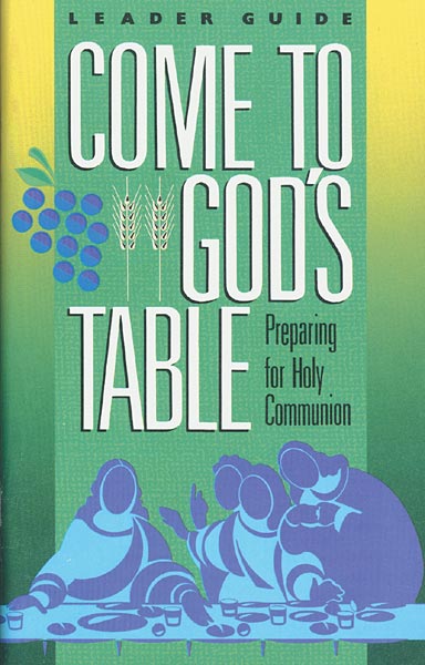 Come to God's Table, Preparing for Holy Communion: Leader Guide