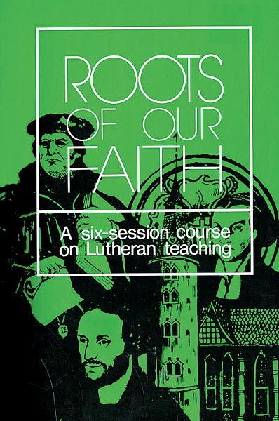 Roots of Our Faith: A Six-Session Course on Lutheran Teaching