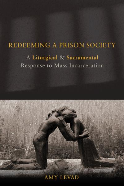Redeeming a Prison Society: A Liturgical and Sacramental Response to Mass Incarceration