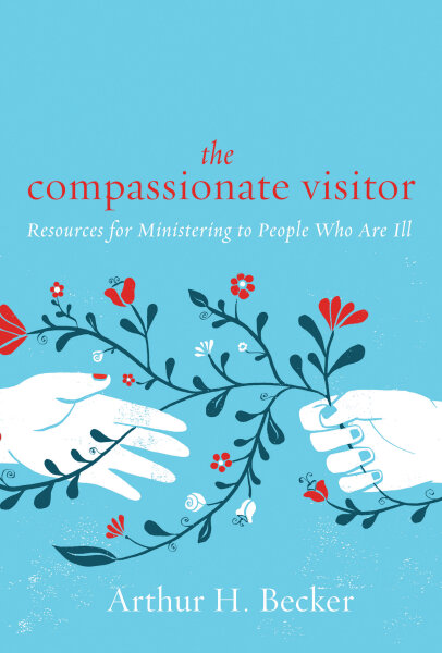 The Compassionate Visitor: Resources for Ministering to People Who Are Ill