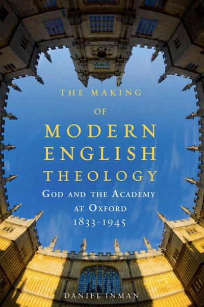 The Making of Modern English Theology: God and the Academy at Oxford, 1833-1945