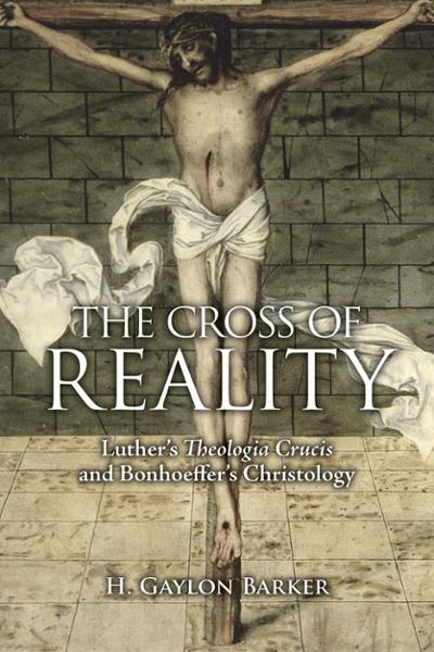 The Cross of Reality: Luther's Theologia Crucis and Bonhoeffer's Christology