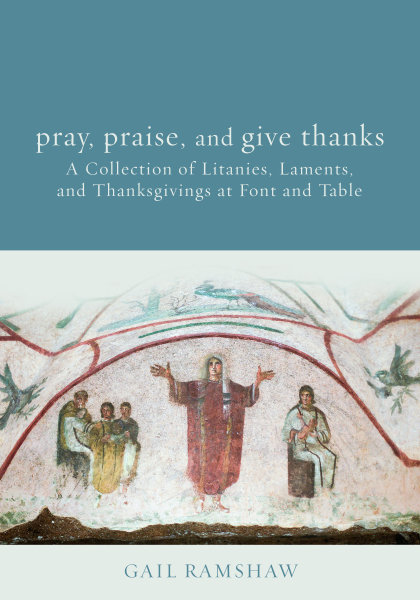 Pray, Praise, and Give Thanks: Litanies, Laments, and Thanksgivings at Font and Table