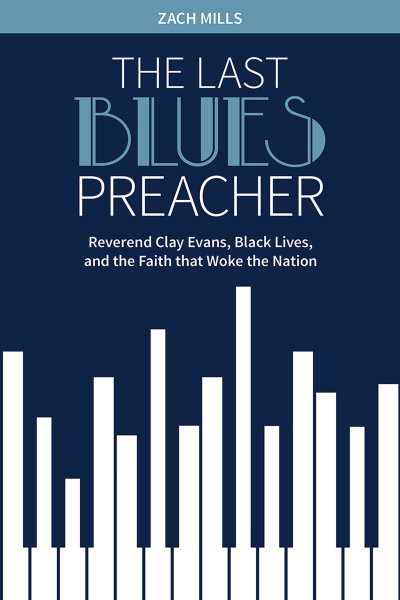 The Last Blues Preacher: Reverend Clay Evans, Black Lives, and the Faith that Woke the Nation