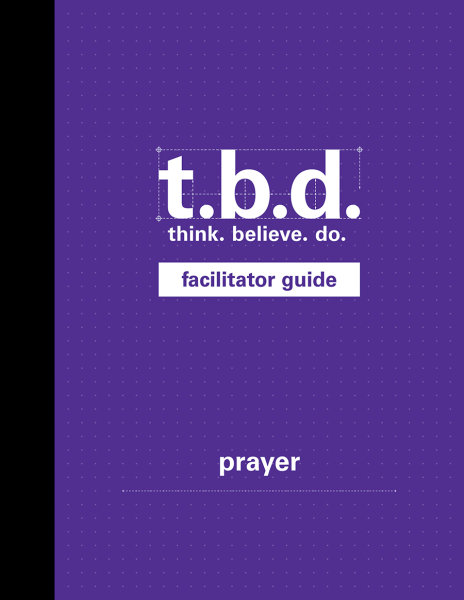 T.B.D.: Think. Believe. Do. / Prayer / Grades 9-12 / Facilitator Guide