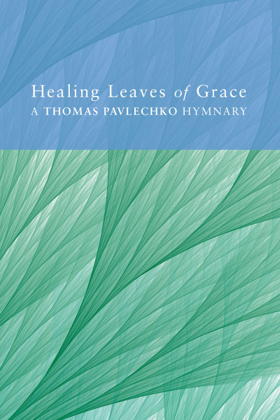 Healing Leaves of Grace: A Thomas Pavlechko Hymnary