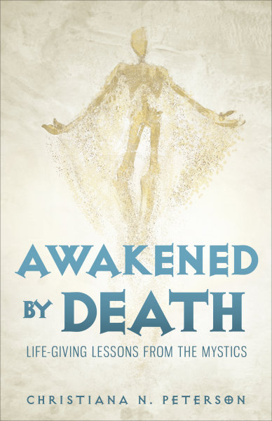 Awakened by Death: Life-Giving Lessons from the Mystics