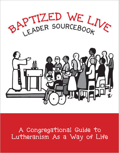 Baptized, We Live Leader Sourcebook: A Congregational Guide to Lutheranism As a Way of Life
