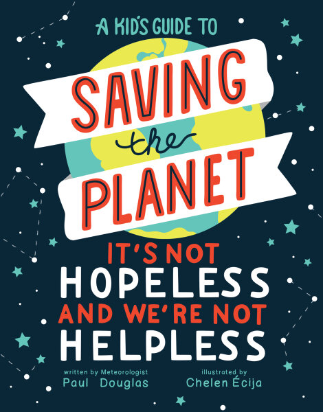 A Kid's Guide to Saving the Planet: It's Not Hopeless and We're Not Helpless