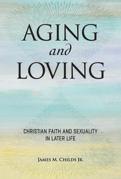 Aging and Loving: Christian Faith and Sexuality in Later Life