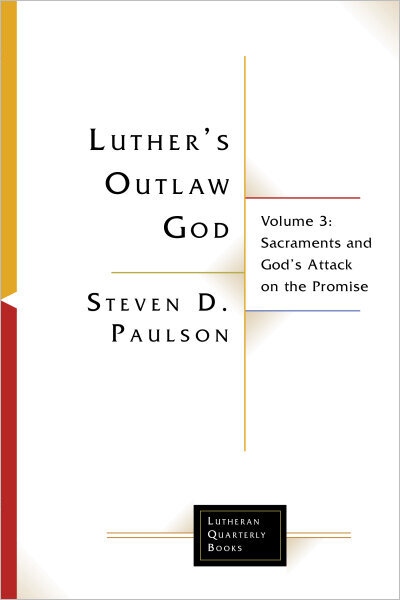 Luther's Outlaw God, Volume 3: Sacraments and God's Attack on the Promise