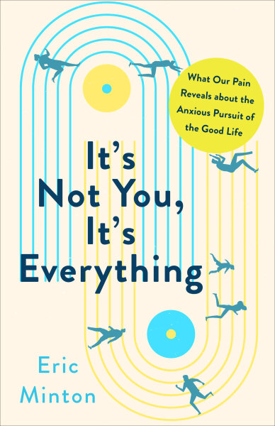 It's Not You, It's Everything: What Our Pain Reveals about the Anxious Pursuit of the Good Life