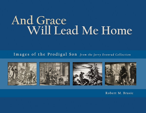 And Grace Will Lead Me Home: Images of the Parable of the Prodigal Son from the Jerry Evenrud Collection